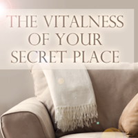 The Vitalness of Your Secret Place
